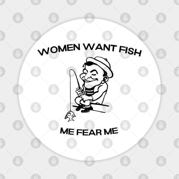 Women want Fish Me fear Me Magnet by ShirtsThatGoStupidHard
